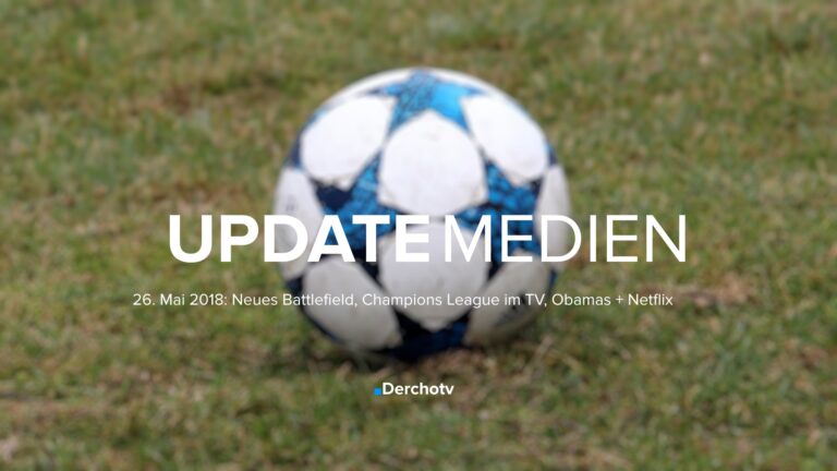 UPDATE MEDIEN – 26. Mai 2018: Neues Battlefield, Champions League im TV, Obamas + Netflix